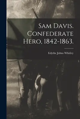 Sam Davis. Héroe confederado, 1842-1863. (Whitley Edythe Johns (Rucker) 1900-) - Sam Davis. Confederate Hero, 1842-1863. (Whitley Edythe Johns (Rucker) 1900-)