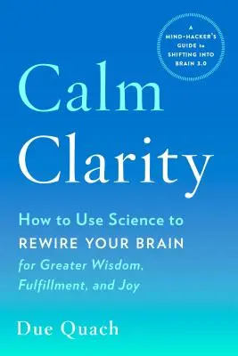 Calma y claridad: Cómo utilizar la ciencia para reconfigurar tu cerebro y obtener más sabiduría, plenitud y alegría - Calm Clarity: How to Use Science to Rewire Your Brain for Greater Wisdom, Fulfillment, and Joy