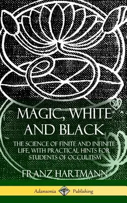 Magia, Blanca y Negra: La ciencia de la vida finita e infinita, con consejos prácticos para estudiantes de ocultismo (tapa dura) - Magic, White and Black: The Science of Finite and Infinite Life, with Practical Hints for Students of Occultism (Hardcover)