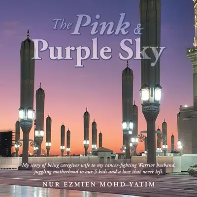 El cielo rosa y púrpura: Mi historia de ser la esposa que cuida a mi esposo, un guerrero que lucha contra el cáncer, de ser la madre de nuestros 5 hijos y de un amor que no se detiene. - The Pink & Purple Sky: My Story of Being Caregiver Wife to My Cancer-Fighting Warrior Husband, Juggling Motherhood to Our 5 Kids and a Love T
