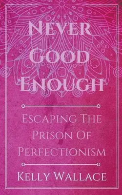 Nunca lo suficientemente bueno - Cómo escapar de la prisión del perfeccionismo - Never Good Enough - Escaping The Prison Of Perfectionism