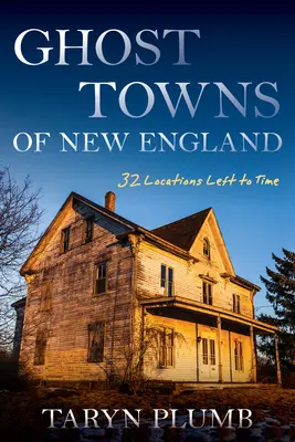 Pueblos fantasma de Nueva Inglaterra: Treinta y dos lugares perdidos en el tiempo - Ghost Towns of New England: Thirty-Two Locations Lost to Time