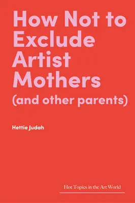 Cómo no excluir a las madres artistas (y a otros padres) - How Not to Exclude Artist Mothers (and Other Parents)
