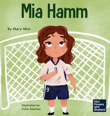 Mia Hamm: Egy gyerekkönyv a mentálisan kemény hozzáállás és a kemény munkaetika kialakításáról - Mia Hamm: A Kid's Book About a Developing a Mentally Tough Attitude and Hard Work Ethic