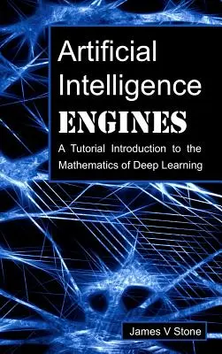 Motores de Inteligencia Artificial: Un tutorial de introducción a las matemáticas del aprendizaje profundo - Artificial Intelligence Engines: A Tutorial Introduction to the Mathematics of Deep Learning