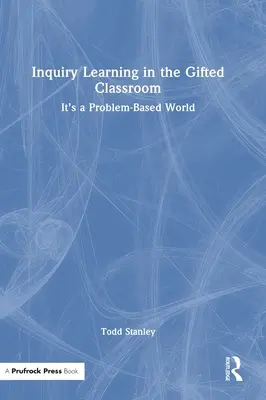 Inquiry Learning in the Gifted Classroom: Es un mundo basado en problemas - Inquiry Learning in the Gifted Classroom: It's a Problem-Based World