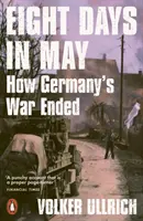 Ocho días de mayo - Cómo terminó la guerra de Alemania - Eight Days in May - How Germany's War Ended