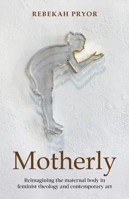 Motherly: Reimaginar el cuerpo materno en la teología feminista y el arte contemporáneo - Motherly: Reimagining the Maternal Body in Feminist Theology and Contemporary Art