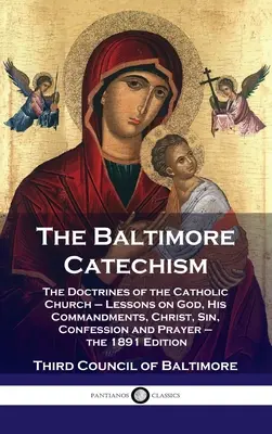 Catecismo de Baltimore: Las doctrinas de la Iglesia católica - Lecciones sobre Dios, sus mandamientos, Cristo, el pecado, la confesión y la oración - el 1891 - Baltimore Catechism: The Doctrines of the Catholic Church - Lessons on God, His Commandments, Christ, Sin, Confession and Prayer - the 1891