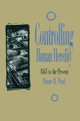El control de la herencia humana: de 1865 a nuestros días - Controlling Human Heredity: 1865 to the Present