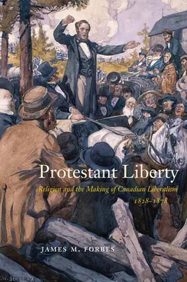 Protestant Liberty: La religión y la formación del liberalismo canadiense, 1828-1878 - Protestant Liberty: Religion and the Making of Canadian Liberalism, 1828-1878