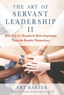 El arte del liderazgo de servicio II: Cómo obtener resultados es más importante que los propios resultados - The Art of Servant Leadership II: How You Get Results Is More Important than the Results Themselves