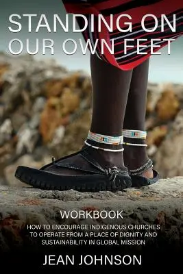 De pie sobre nuestros propios pies: Cómo animar a las iglesias indígenas a operar desde un lugar de dignidad y sostenibilidad en la misión global LIBRO DE TRABAJO - Standing on Our Own Feet: How to Encourage Indigenous Churches to Operate from a Place of Dignity and Sustainability in Global Mission WORKBOOK