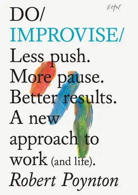 Improvisar: Menos empuje. Más pausa. Un nuevo enfoque del trabajo (y de la vida). - Do Improvise: Less Push. More Pause. Better Results. a New Approach to Work (and Life).