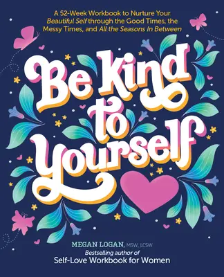 Sé amable contigo mismo: Un libro de ejercicios de 52 semanas para cultivar tu hermoso yo a través de los buenos tiempos, los tiempos difíciles y todas las estaciones intermedias. - Be Kind to Yourself: A 52-Week Workbook to Nurture Your Beautiful Self Through the Good Times, the Messy Times, and All the Seasons in Betw