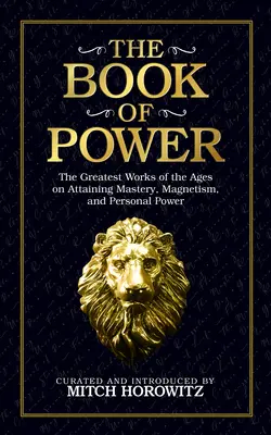 El Libro del Poder: Las Mejores Obras de la Historia sobre el Dominio, el Magnetismo y el Poder Personal - The Book of Power: The Greatest Works of the Ages on Attaining Mastery, Magnetism, and Personal Power