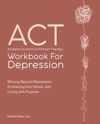 Libro de Trabajo de la Terapia de Aceptación y Compromiso para la Depresión: Cómo superar la depresión, abrazar tus valores y vivir con propósito - Acceptance and Commitment Therapy Workbook for Depression: Moving Beyond Depression, Embracing Your Values, and Living with Purpose