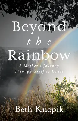 Más allá del arco iris: El viaje de una madre del dolor a la gracia - Beyond the Rainbow: A Mother's Journey Through Grief to Grace