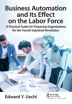Automatización empresarial y su efecto en la mano de obra: Guía práctica para preparar a las organizaciones para la cuarta revolución industrial - Business Automation and Its Effect on the Labor Force: A Practical Guide for Preparing Organizations for the Fourth Industrial Revolution