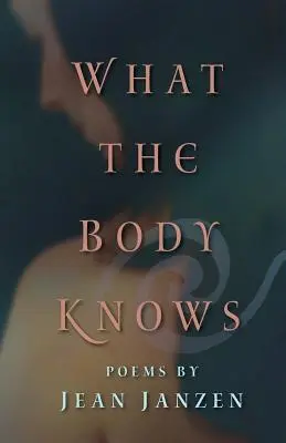 Lo que el cuerpo sabe: Poemas - What the Body Knows: Poems