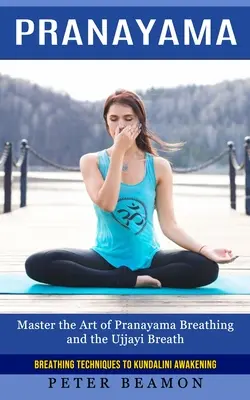 Pranayama: Técnicas de Respiración para el Despertar de la Kundalini (Domina el Arte de la Respiración Pranayama y la Respiración Ujjayi) - Pranayama: Breathing Techniques to Kundalini Awakening (Master the Art of Pranayama Breathing and the Ujjayi Breath)