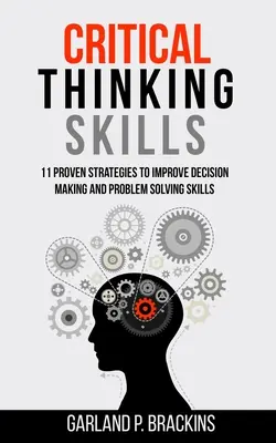Habilidades de pensamiento crítico: 11 estrategias probadas para mejorar la toma de decisiones y la resolución de problemas - Critical Thinking Skills: 11 Proven Strategies To Improve Decision Making And Problem Solving Skills