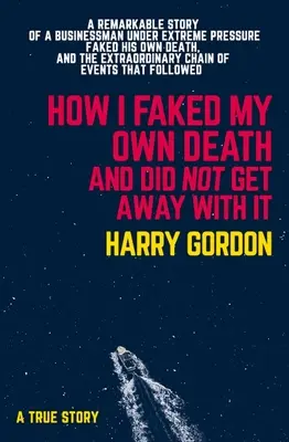 Cómo fingí mi propia muerte y no me salí con la mía: La extraordinaria historia de un hombre de negocios sometido a presiones extremas, que fingió su propia muerte y la extrao - How I Faked My Own Death and Did Not Get Away with It: A Remarkable Story of a Businessman Under Extreme Pressure, Faked His Own Death, and the Extrao