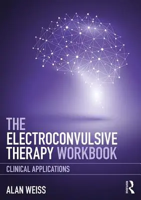 El libro de trabajo de la terapia electroconvulsiva: Aplicaciones clínicas - The Electroconvulsive Therapy Workbook: Clinical Applications