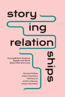 Storying Relationships: Jóvenes musulmanes británicos hablan y escriben sobre sexo y amor - Storying Relationships: Young British Muslims Speak and Write about Sex and Love