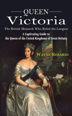 La Reina Victoria: La monarca británica que más tiempo reinó (Una guía cautivadora sobre la Reina de los Reinos Unidos de Gran Bretaña) - Queen Victoria: The British Monarch Who Ruled the Longest (A Captivating Guide to the Queen of the United Kingdoms of Great Britain)