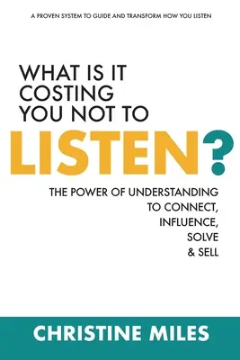 ¿Cuánto le cuesta no escuchar? El Poder de la Comprensión para Conectar, Influir, Resolver y Vender - What Is It Costing You Not to Listen?: The Power of Understanding to Connect, Influence, Solve & Sell