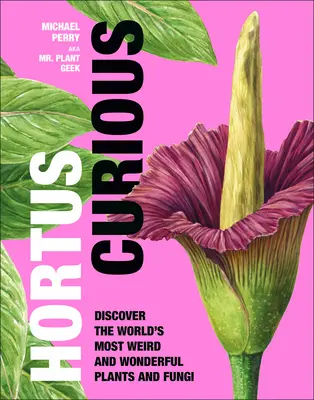 Hortus Curious: Descubra las plantas y hongos más extraños y maravillosos del mundo - Hortus Curious: Discover the World's Most Weird and Wonderful Plants and Fungi