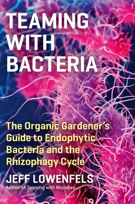 Trabajando en equipo con las bacterias: La guía del horticultor ecológico sobre las bacterias endofíticas y el ciclo de la rizofagia - Teaming with Bacteria: The Organic Gardener's Guide to Endophytic Bacteria and the Rhizophagy Cycle