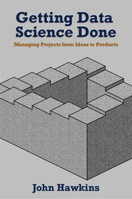 Getting Data Science Done: Gestión de proyectos desde las ideas hasta los productos - Getting Data Science Done: Managing Projects From Ideas to Products