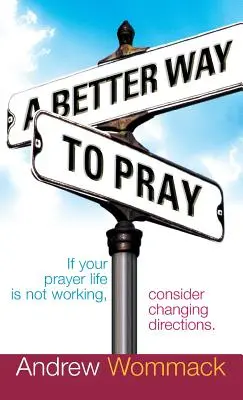 Una forma mejor de orar: Si su vida de oración no está funcionando, considere cambiar de dirección - A Better Way to Pray: If Your Prayer Life Is Not Working, Consider Changing Directions