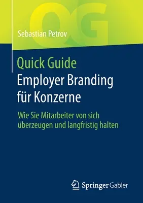 Guía Rápida Employer Branding Fr Konzerne: Wie Sie Mitarbeiter Von Sich berzeugen und Langfristig Halten - Quick Guide Employer Branding Fr Konzerne: Wie Sie Mitarbeiter Von Sich berzeugen Und Langfristig Halten