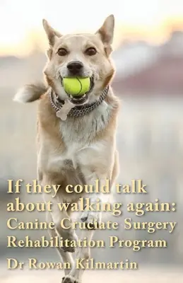 Si pudieran volver a caminar Programa de Rehabilitación de la Cirugía Cruciforme Canina: Un programa detallado de 10 semanas de enfoques específicos, ejercicios, - If they could talk about walking again: Canine Cruciate Surgery Rehabilitation Program: A 10 week detailed program of specific approaches, exercises,