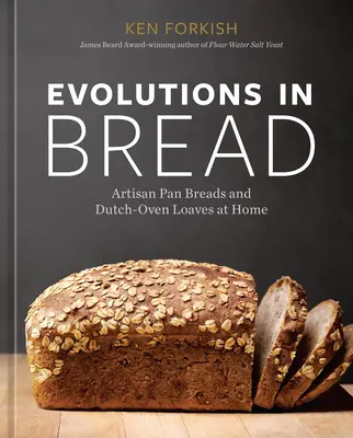 Evolución del pan: Panes artesanos y panes de horno holandés en casa [Un libro de repostería]. - Evolutions in Bread: Artisan Pan Breads and Dutch-Oven Loaves at Home [A Baking Book]