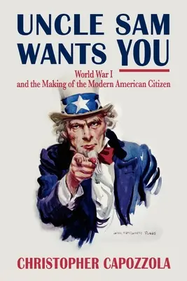 Uncle Sam Wants You: La Primera Guerra Mundial y la formación del ciudadano estadounidense moderno - Uncle Sam Wants You: World War I and the Making of the Modern American Citizen