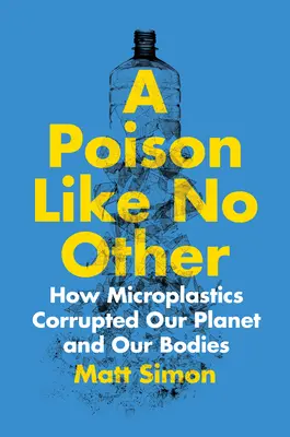 Un veneno como ningún otro: Cómo los microplásticos corrompen nuestro planeta y nuestros cuerpos - A Poison Like No Other: How Microplastics Corrupted Our Planet and Our Bodies