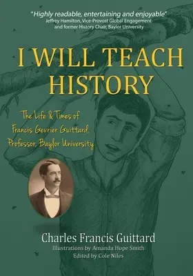 Enseñaré Historia, La vida y la época de Francis Gevrier Guittard, Profesor, Universidad de Baylor - I Will Teach History, The Life & Times of Francis Gevrier Guittard, Professor, Baylor University