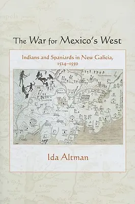 La Guerra por el Occidente de México: Indios y españoles en Nueva Galicia, 1524-1550 - The War for Mexico's West: Indians and Spaniards in New Galicia, 1524-1550