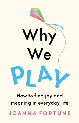 Por qué jugamos: cómo encontrar alegría y sentido a la vida cotidiana - Why We Play: How to find joy and meaning in everyday life