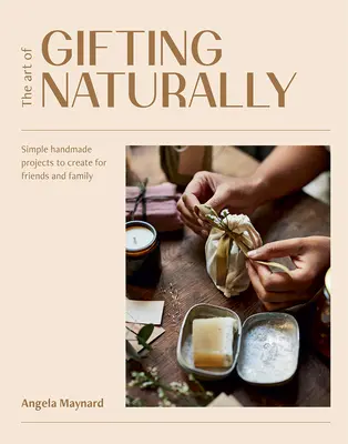 El arte de regalar con naturalidad: Proyectos sencillos hechos a mano para amigos y familiares - The Art of Gifting Naturally: Simple, Handmade Projects to Create for Friends and Family