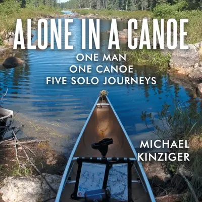 Solo en una canoa: Un hombre, una canoa, cinco viajes en solitario - Alone in a Canoe: One Man One Canoe Five Solo Journeys