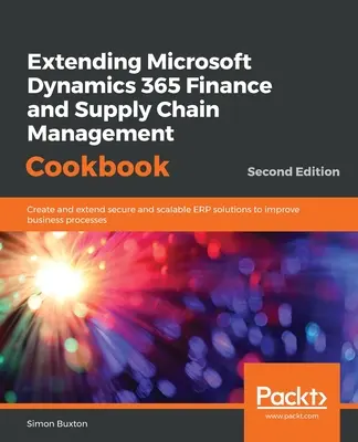 Extending Microsoft Dynamics 365 Finance and Supply Chain Management Cookbook, Segunda Edición - Extending Microsoft Dynamics 365 Finance and Supply Chain Management Cookbook, Second Edition