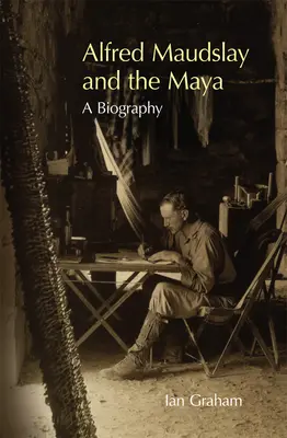 Alfred Maudslay y los mayas: Una biografía - Alfred Maudslay and the Maya: A Biography