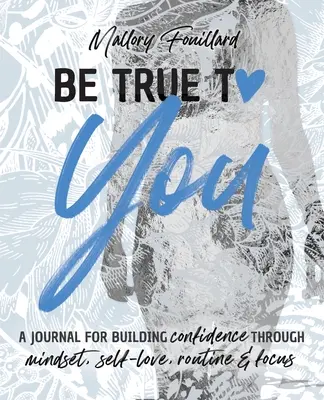 Sé fiel a ti: un diario para ganar confianza en ti mismo a través de la mentalidad, el amor propio, la rutina y la concentración - Be True To You: a Journal For Building Confidence Through Mindset, Self-Love, Routine and Focus: a Journal For Building Confidence Thr