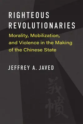 Justos revolucionarios: Moralidad, movilización y violencia en la formación del Estado chino - Righteous Revolutionaries: Morality, Mobilization, and Violence in the Making of the Chinese State