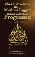 Por qué los musulmanes se quedaron rezagados y otros progresaron, de Shakib Arsalan - Nueva traducción al inglés - Shakib Arsalan's Why Muslims Lagged Behind and Others Progressed - A New English Translation